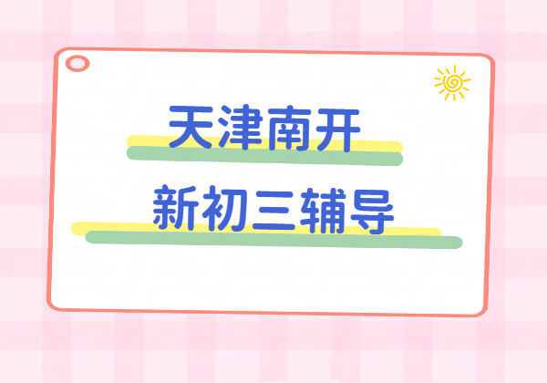 天津南开新初三暑假班 八升九衔接 九年级上辅导一对一/小班课/全托课程价格介绍