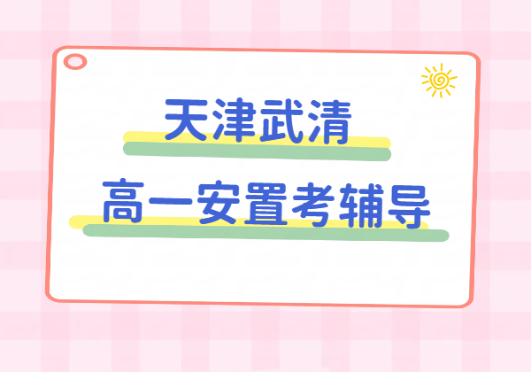 天津武清区高一安置考咨询|回津安置考辅导|走读全托住宿集训差异化补习