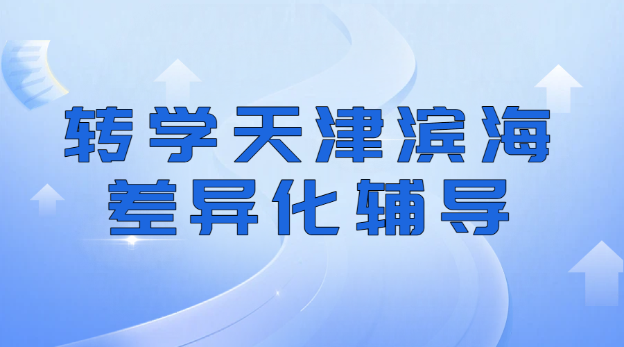 转学天津滨海衔接辅导机构：回津中考/高一安置考一对一/班课/全托辅导