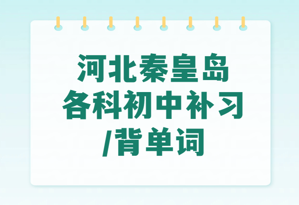 秦皇岛新初一新初二新初三辅导｜各科一对一/小班/全托住宿｜英语1600词背单词速记