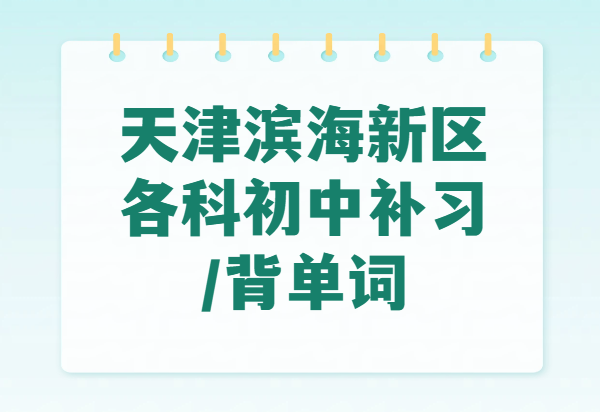 天津滨海新区新初一新初二新初三辅导全攻略：一对一/小班/全托住宿+一周背完初中英语1600词