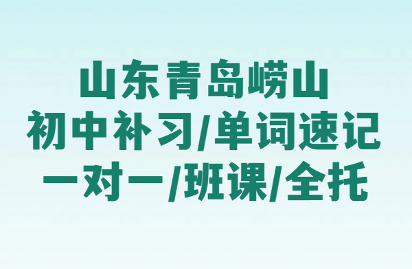 青岛崂山区新初一/新初二/新初三辅导｜一对一/小班/全托｜全科补习+初中英语背单词免费试听