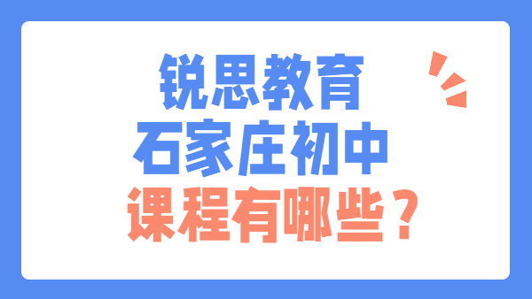 锐思教育石家庄校区初中课程全解析：课程设置、校区指引与咨询通道