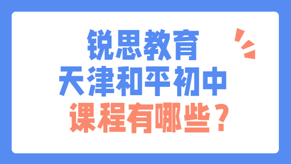 锐思教育天津和平校区初中课程有哪些？2026七八九年级班型+教学科目详解