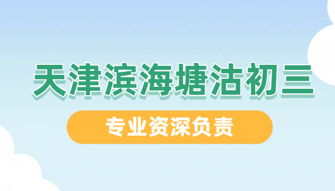 天津滨海新区塘沽初三辅导｜一对一/小班/全托｜新初三中考全科冲刺（带联系方式）
