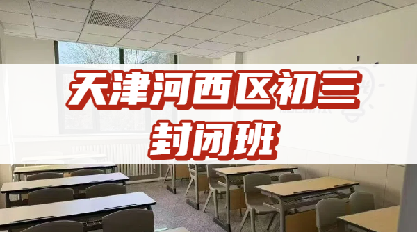 2026天津河西区初三开学成绩滑坡？中考全科封闭补差全托校区联系方式