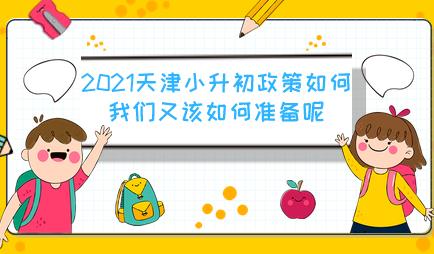 2021天津小升初政策如何？我们又该如何进行相关准备呢？(图1)