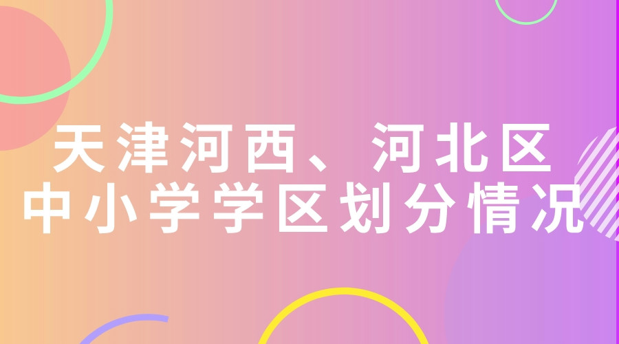 天津河西、河北区中小学学区划分情况