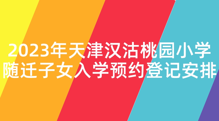 2023年天津汉沽桃园小学随迁子女入学预约登记安排