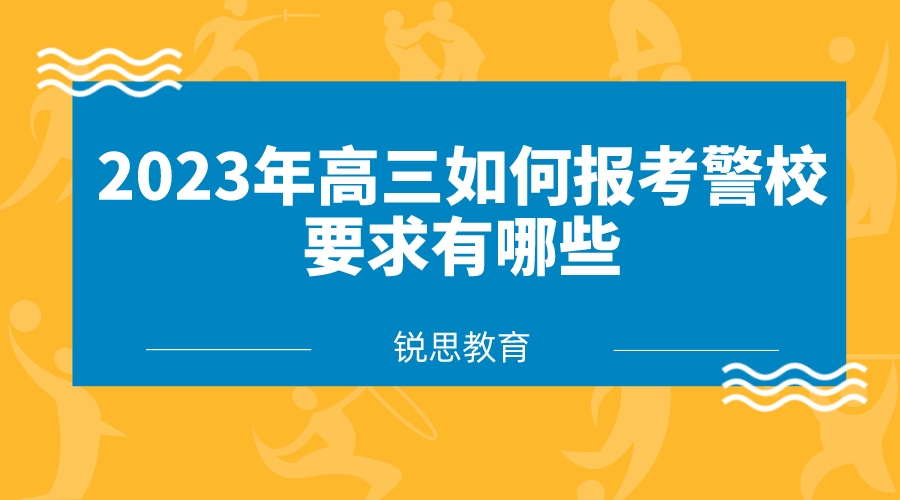 2023年高三如何报考警校，要求有哪些