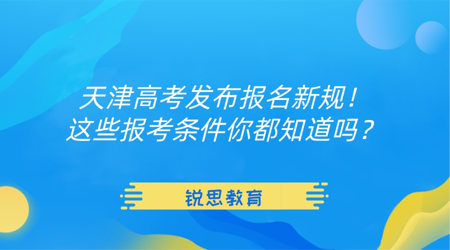 天津高考发布报名新规！这些报考条件你都知道吗？