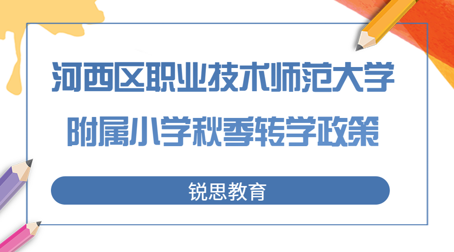 2023年天津河西区职业技术师范大学附属小学秋季转学政策