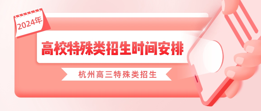 杭州高三特殊类招生2024年时间安排，考生必备！