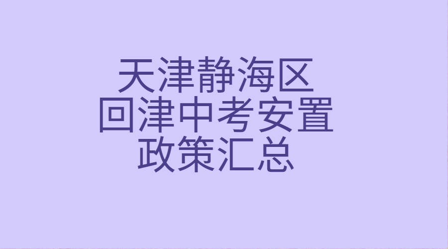 2024年天津静海区回津中考安置政策汇总