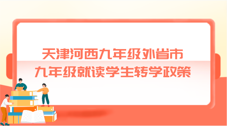 天津河西九年级外省市九年级就读学生转学政策