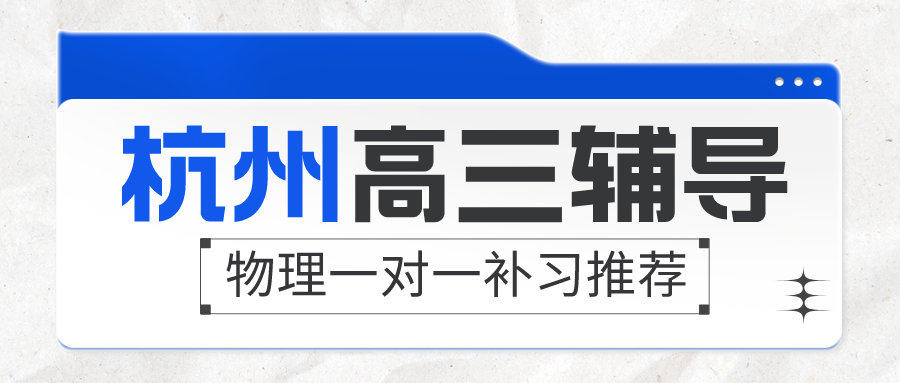 杭州高三辅导哪里好，物理一对一补习推荐