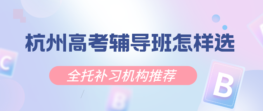 杭州高考辅导班怎样选择？全托补习机构推荐