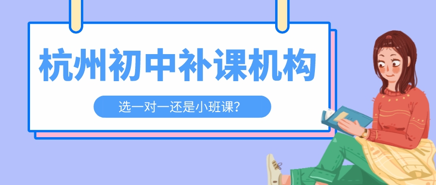 杭州初中补课机构哪个好，选一对一还是小班课