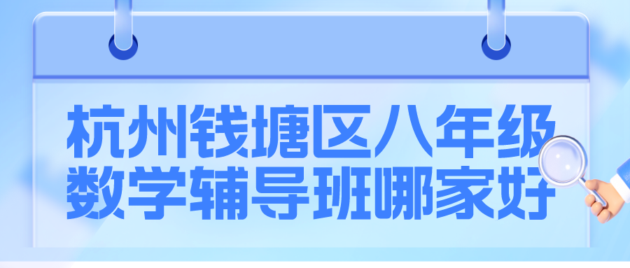 杭州钱塘区八年级数学辅导班哪家好？