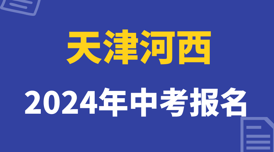 24年天津河西区中考通知公布，中考考生家长注意