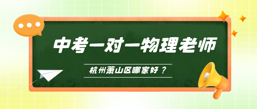 杭州萧山区中考一对一物理老师哪家好？.png