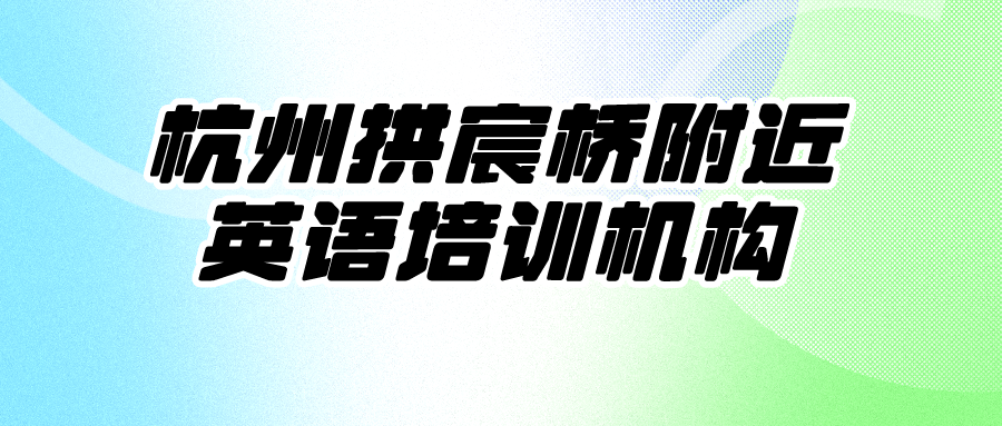 杭州拱宸桥附近英语培训机构哪家靠谱？