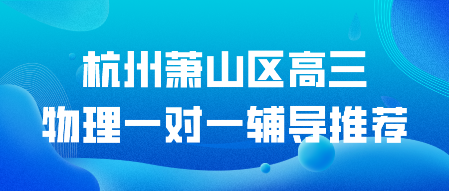 杭州萧山区高三物理一对一辅导推荐