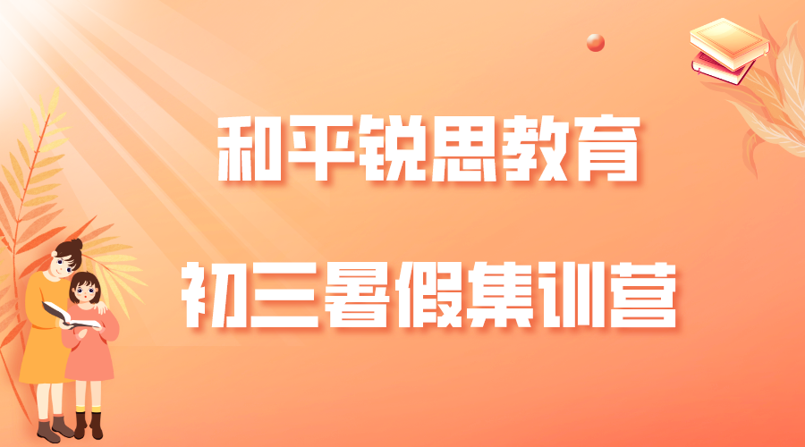 天津和平锐思教育新初三暑假集训营_初三暑假补习班